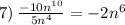 7) \: \frac{ - 10 {n}^{10} }{5 {n}^{4} } = - 2 {n}^{6}