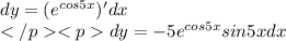 dy=(e^{cos5x})'dx\\dy=-5e^{cos5x}sin5xdx