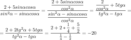 \displaystyle\frac{2+5sin\alpha cos\alpha}{sin^2\alpha-sin\alpha cos\alpha}=\frac{\displaystyle\frac{2+5sin\alpha cos\alpha}{cos^2\alpha}}{\displaystyle\frac{sin^2\alpha-sin\alpha cos\alpha}{cos^2\alpha}}=\frac{\displaystyle\frac{2}{cos^2\alpha}+5tg\alpha}{tg^2\alpha-tg\alpha}=\\=\frac{2+2tg^2\alpha+5tg\alpha}{tg^2\alpha-tg\alpha}=\frac{\displaystyle 2+2*\frac{1}{4}+\frac{5}{2}}{\frac{1}{4}-\frac{1}{2}}=-20