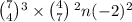 \binom{7}{ {}^{} 4} {}^{3} \times \binom{4}{7} { \: }^{2} n( - 2) {}^{2}