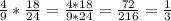 \frac{4}{9} * \frac{18}{24} = \frac{4*18}{9*24} = \frac{72}{216} = \frac{1}{3}