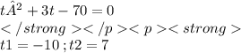 t²+3t-70=0 \\ \\ t1=-10 \: ; t2=7