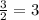 \frac{3}{2}=3