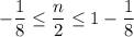 -\dfrac{1}{8}\leq \dfrac{n}{2}\leq 1-\dfrac{1}{8}