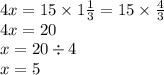 4x = 15 \times 1 \frac{1}{3} = 15 \times \frac{4}{3} \\ 4x = 20 \\ x = 20 \div 4 \\ x = 5