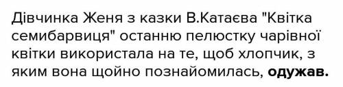 Дівчинка Женя з казки В.Катаєва квітка семибарвиця останню пелюстку чарівної квітки використала на т