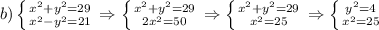 b)\left \{ {{x^2+y^2=29} \atop {x^2-y^2=21}} \right. \Rightarrow \left \{ {{x^2+y^2=29} \atop {2x^2=50}} \right. \Rightarrow \left \{ {{x^2+y^2=29} \atop {x^2=25}} \right. \Rightarrow \left \{ {{y^2=4} \atop {x^2=25}} \right.