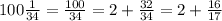 100\frac{1}{34} =\frac{100}{34} = 2+ \frac{32}{34} = 2+ \frac{16}{17}