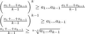 \bigg(\frac{a_1+...+a_{k-1}}{k-1} \bigg)^k\geq a_1...a_{k-1}\frac{a_1+...+a_{k-1}}{k-1}\\\bigg(\frac{a_1+...+a_{k-1}}{k-1} \bigg)^{k-1}\geq a_1...a_{k-1}\\\frac{a_1+...+a_{k-1}}{k-1}\geq \sqrt[k-1]{a_1...a_{k-1}}