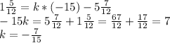 1\frac{5}{12} =k*(-15)-5\frac{7}{12} \\-15k=5\frac{7}{12} +1\frac{5}{12} =\frac{67}{12} +\frac{17}{12} =7\\k=-\frac{7}{15}