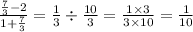 \frac{ \frac{7}{3} - 2 }{1 + \frac{7}{3} } = \frac{1}{3} \div \frac{10}{3} = \frac{1 \times 3}{3 \times 10} = \frac{1}{10}