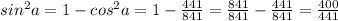 sin^2a=1-cos^2a=1-\frac{441}{841} =\frac{841}{841} -\frac{441}{841} =\frac{400}{441}