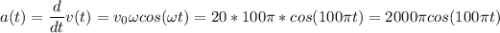 \displaystyle a(t)=\frac{d}{dt}v(t)=v_0\omega cos(\omega t)=20*100\pi *cos(100\pi t)=2000\pi cos(100\pi t)