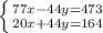 \left \{ {{77x-44y=473} \atop {20x+44y=164}} \right.