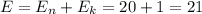 E = E_n + E_k = 20 + 1 = 21