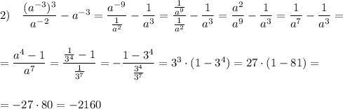 2)\ \ \ \dfrac{(a^{-3})^3}{a^{-2}}-a^{-3}=\dfrac{a^{-9}}{\frac{1}{a^2}}-\dfrac{1}{a^3}=\dfrac{\frac{1}{a^9}}{\frac{1}{a^2}}-\dfrac{1}{a^3}}=\dfrac{a^2}{a^9}-\dfrac{1}{a^3}=\dfrac{1}{a^7}-\dfrac{1}{a^3}=\\\\\\=\dfrac{a^4-1}{a^7}=\dfrac{\frac{1}{3^4}-1}{\frac{1}{3^7}}=-\dfrac{1-3^4}{\frac{3^4}{3^7}}=3^3\cdot (1-3^4)=27\cdot (1-81)=\\\\\\=-27\cdot 80=-2160