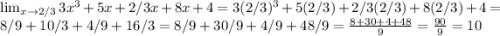 \lim_{x \to 2/3} 3x^3+5x+2/3x+8x+4=3(2/3)^3+5(2/3)+2/3(2/3)+8(2/3)+4=8/9+10/3+4/9+16/3=8/9+30/9+4/9+48/9=\frac{8+30+4+48}{9} =\frac{90}{9} =10