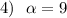 4)\ \ \alpha =9