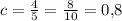 c = \frac{4}{5} = \frac{8}{10} = 0{,}8