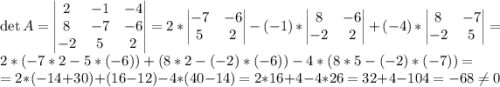 \det A=\begin{vmatrix} 2&-1&-4\\ 8&-7&-6\\-2&5&2\end{vmatrix}=2*\begin{vmatrix} -7&-6\\ 5&2\end{vmatrix}-(-1)*\begin{vmatrix} 8&-6\\-2&2\end{vmatrix}+(-4)*\begin{vmatrix} 8&-7\\-2&5\end{vmatrix}=2*(-7*2-5*(-6))+(8*2-(-2)*(-6))-4*(8*5-(-2)*(-7))=\\=2*(-14+30)+(16-12)-4*(40-14)=2*16+4-4*26=32+4-104=-68\neq 0