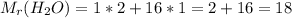 M_r(H_2O)=1*2+16*1=2+16=18