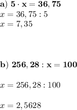 \bold{a) \ 5\cdot x = 36,75} \\x = 36,75:5 \\x = 7,35 \\ \\ \\\\\bold{b) \ 256,28:x=100} \\\\x = 256,28:100 \\\\x = 2,5628