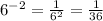 6^{-2}=\frac{1}{6^{2} } =\frac{1}{36}