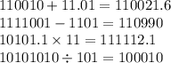 110010 + 11.01 = 110021.6 \\ 1111001 - 1101 = 110990 \\ 10101.1 \times 11 = 111112.1 \\ 10101010 \div 101 = 100010