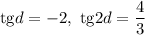 \mathrm{tg}d=-2,\ \mathrm{tg}2d=\dfrac{4}{3}