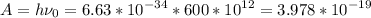 \displaystyle A=h\nu_0=6.63*10^{-34}*600*10^{12}=3.978*10^{-19}