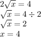 2 \sqrt{x} = 4 \\ \sqrt{x} = 4 \div 2 \\ \sqrt{x} = 2 \\ x = 4