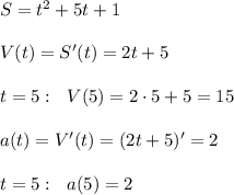 S=t^2+5t+1\\\\V(t)=S'(t)=2t+5\\\\t=5:\ \ V(5)=2\cdot 5+5=15\\\\a(t)=V'(t)=(2t+5)'=2\\\\t=5:\ \ a(5)=2