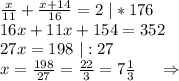 \frac{x}{11} +\frac{x+14}{16} =2\ |*176\\16x+11x+154=352\\27x=198\ |:27\\x=\frac{198}{27}=\frac{22}{3}=7\frac{1}{3} \ \ \ \ \Rightarrow\\