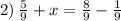 2) \: \frac{5}{9} + x = \frac{8}{9} - \frac{1}{9}