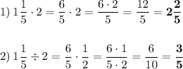 1) \: 1\dfrac{1}{5}\cdot2=\dfrac{6}{5}\cdot2=\dfrac{6\cdot2}{5}=\dfrac{12}{5}=\bold{2\dfrac{2}{5}}\\\\\\ 2) \: 1\dfrac{1}{5}\div2=\dfrac{6}{5}\cdot\dfrac{1}{2}=\dfrac{6\cdot1}{5\cdot2}=\dfrac{6}{10}=\bold{\dfrac{3}{5}}