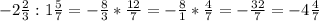 -2\frac{2}{3} :1\frac{5}{7} = -\frac{8}{3}*\frac{12}{7} = -\frac{8}{1}*\frac{4}{7} = -\frac{32}{7} = -4\frac{4}{7}