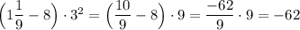 \Big(1\dfrac{1}{9}-8\Big)\cdot 3^2=\Big(\dfrac{10}{9}-8\Big)\cdot 9=\dfrac{-62}{9}\cdot 9=-62