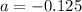 a = -0.125