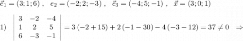 \vec{e}_1=(3;1;6)\ ,\ \ \vce{e}_2=(-2;2;-3)\ ,\ \ \vec{e}_3=(-4;5;-1)\ ,\ \ \vec{x}=(3;0;1)\\\\1)\ \ \left|\begin{array}{ccc}3&-2&-4\\1&2&5\\6&-3&-1\end{array}\right|=3\, (-2+15)+2\, (-1-30)-4\, (-3-12)=37\ne 0\ \ \Rightarrow