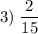 \displaystyle 3)\;\frac{2}{15}