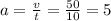 a = \frac{v}{t} = \frac{50}{10} = 5