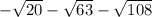 - \sqrt{20} - \sqrt{63} - \sqrt{108}