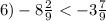 6) - 8 \frac{2}{9} < - 3 \frac{7}{9}