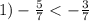 1) - \frac{5}{7} < - \frac{3}{7}