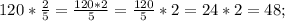 120*\frac{2}{5}=\frac{120*2}{5}=\frac{120}{5}*2=24*2 = 48;