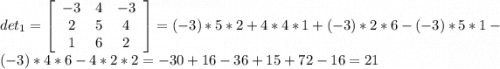 det_{1} = \left[\begin{array}{ccc}-3&4&-3\\2&5&4\\1&6&2\end{array}\right] = (-3)*5*2 + 4*4*1 + (-3)*2*6 - (-3)*5*1 - (-3)*4*6 - 4*2*2 = -30 + 16 - 36 + 15 + 72 - 16 = 21