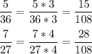 \displaystyle \frac{5}{36} =\frac{5*3}{36*3} =\frac{15}{108}\\\\\frac{7}{27} =\frac{7*4}{27*4} =\frac{28}{108}