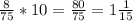 \frac{8}{75} *10 = \frac{80}{75} = 1\frac{1}{15}