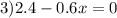 3)2.4 - 0.6x = 0