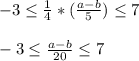 -3 \leq \frac{1}{4} *(\frac{a-b}{5}) \leq 7\\ \\ -3 \leq \frac{a-b}{20} \leq 7